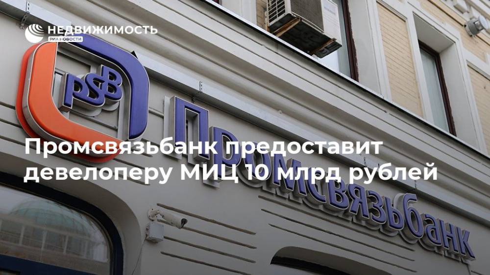 Промсвязьбанк предоставит девелоперу МИЦ 10 млрд рублей