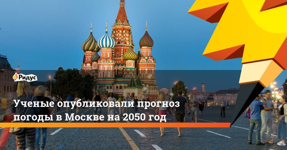 Ученые опубликовали прогноз погоды в Москве на 2050 год. Ридус