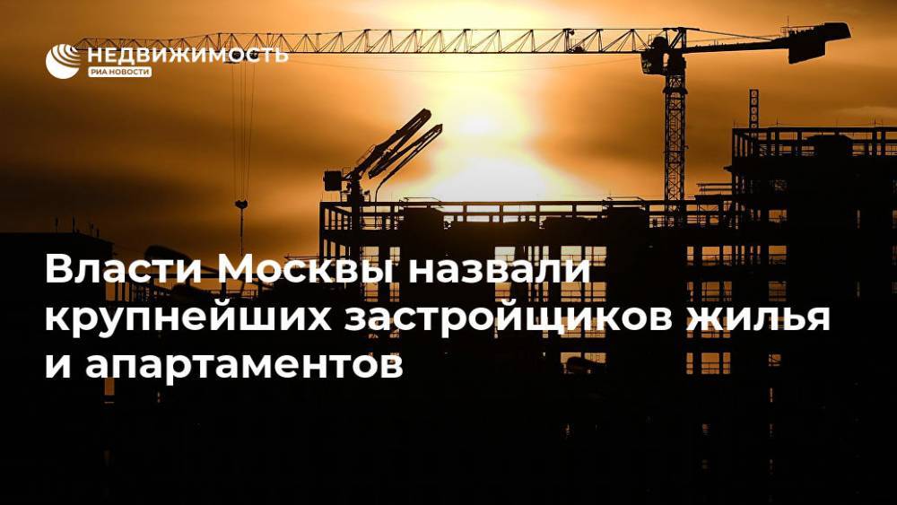 Власти Москвы назвали крупнейших застройщиков жилья и апартаментов