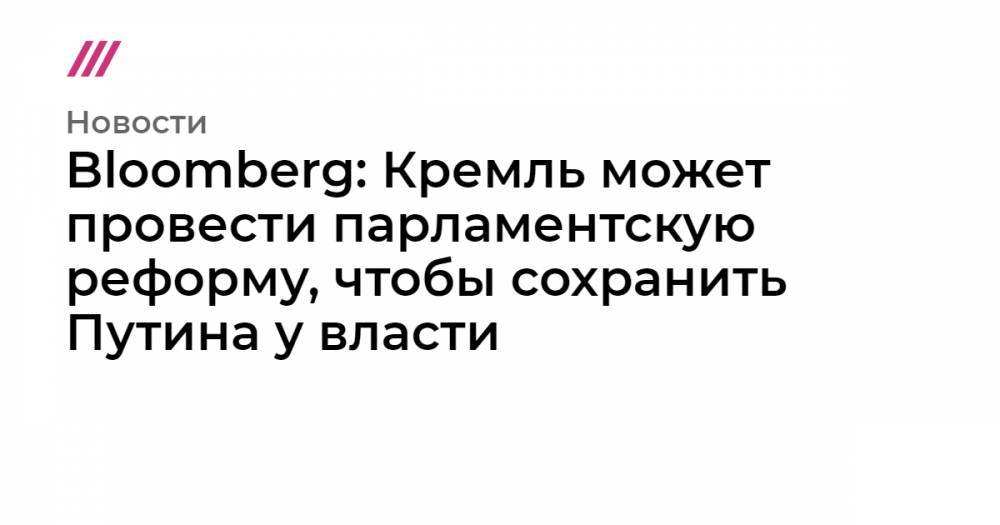 Bloomberg: Кремль может провести парламентскую реформу, чтобы сохранить Путина у власти