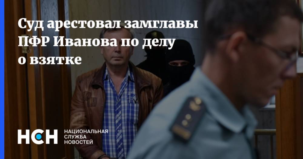 Суд арестовал замглавы ПФР Иванова по делу о взятке