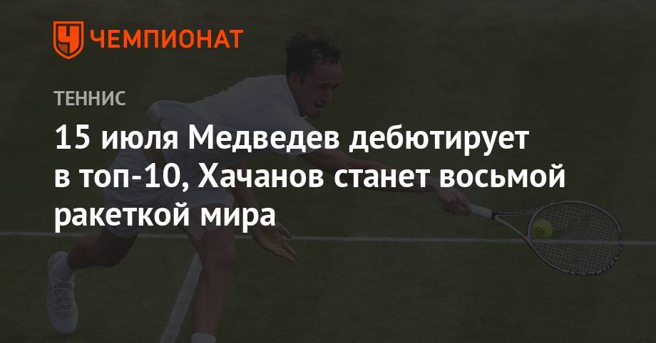 15 июля Медведев дебютирует в топ-10, Хачанов станет восьмой ракеткой мира