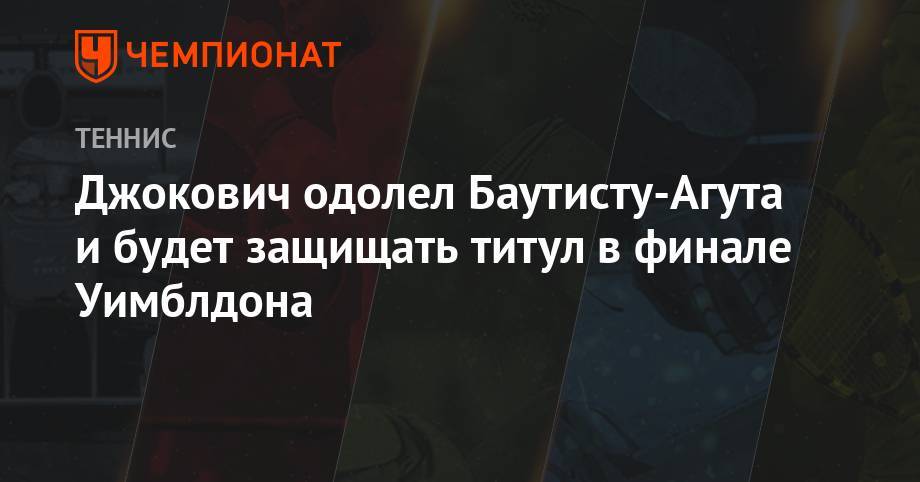 Джокович одолел Баутисту-Агута и будет защищать титул в финале Уимблдона