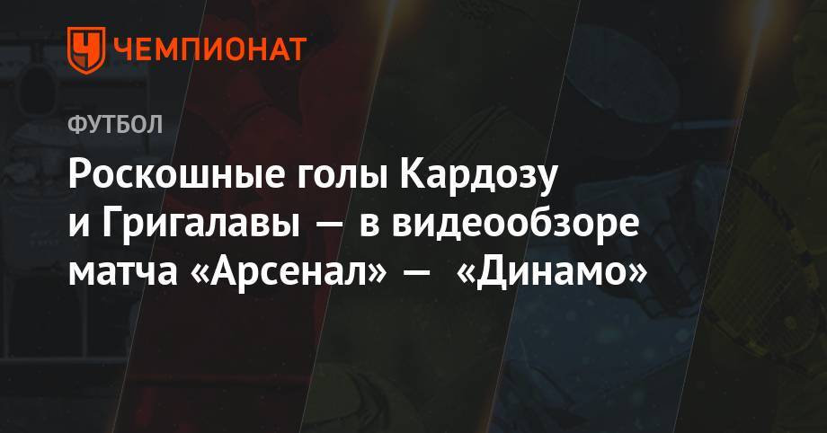 Роскошные голы Кардозу и Григалавы — в видеообзоре матча «Арсенал» — «Динамо»