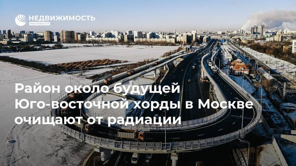 Район около будущей Юго-восточной хорды в Москве очищают от радиации