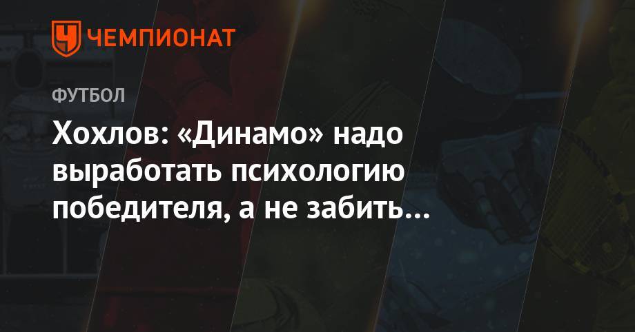 Хохлов: «Динамо» надо выработать психологию победителя, а не забить и отбиваться