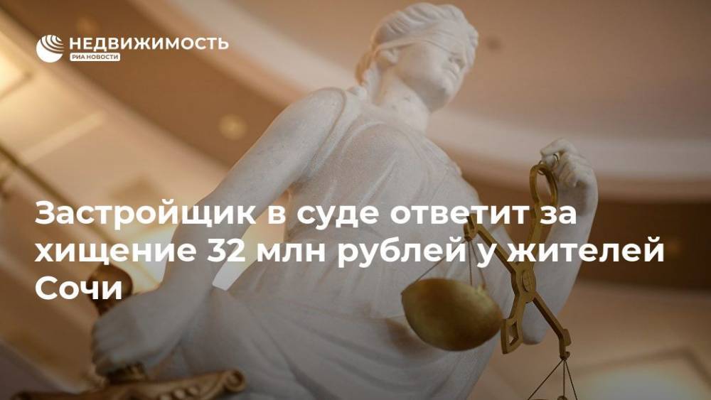 Застройщик в суде ответит за хищение 32 млн рублей у жителей Сочи