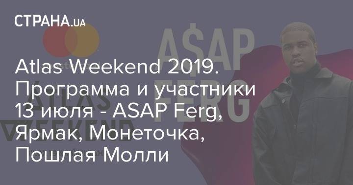 Atlas Weekend 2019. Программа и участники 13 июля - ASAP Ferg, Ярмак, Монеточка, Пошлая Молли