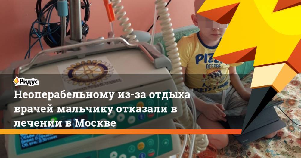 Неоперабельному из-за отдыха врачей мальчику отказали в лечении в Москве. Ридус