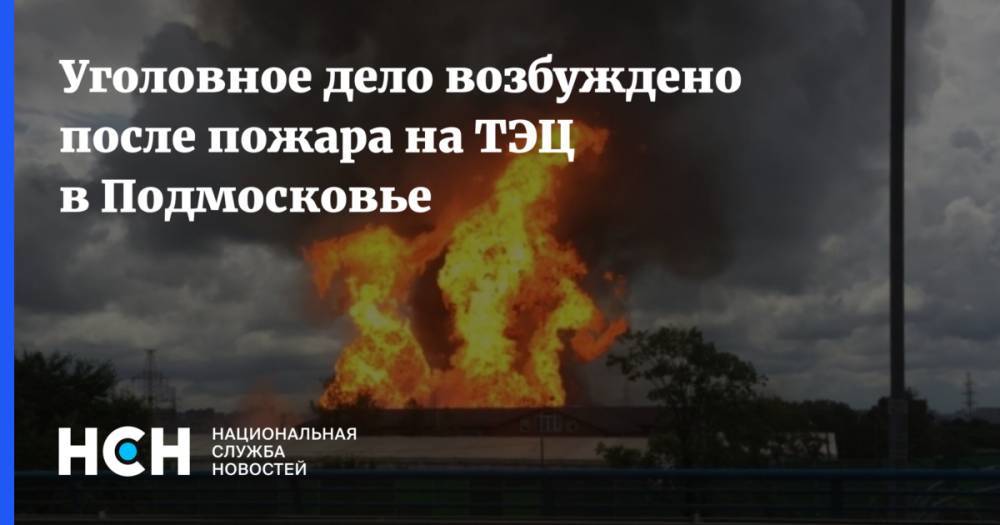 Уголовное дело возбуждено после пожара на ТЭЦ в Подмосковье