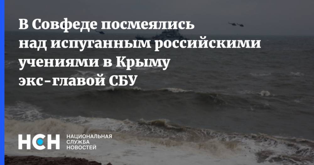 В Совфеде посмеялись над испуганным российскими учениями в Крыму экс-главой СБУ