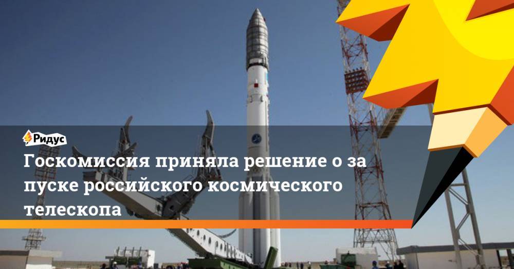 Госкомиссия приняла решение о&nbsp;запуске российского космического телескопа. Ридус