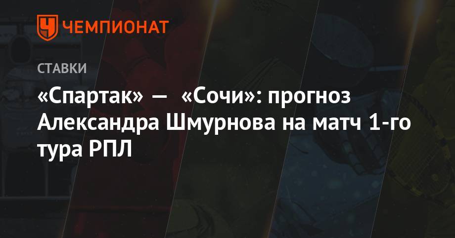 «Спартак» — «Сочи»: прогноз Александра Шмурнова на матч 1-го тура РПЛ