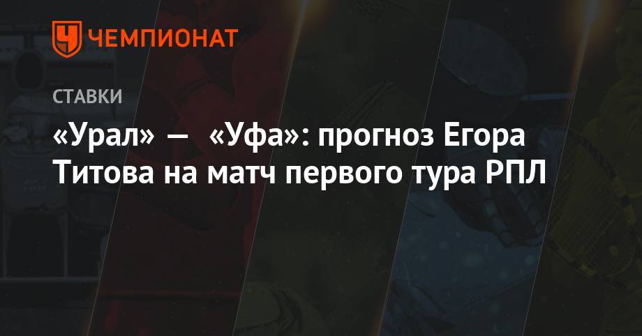 «Урал» — «Уфа»: прогноз Егора Титова на матч первого тура РПЛ