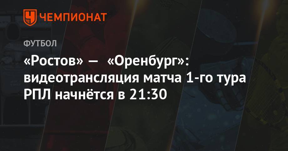 «Ростов» — «Оренбург»: видеотрансляция матча 1-го тура РПЛ начнётся в 21:30