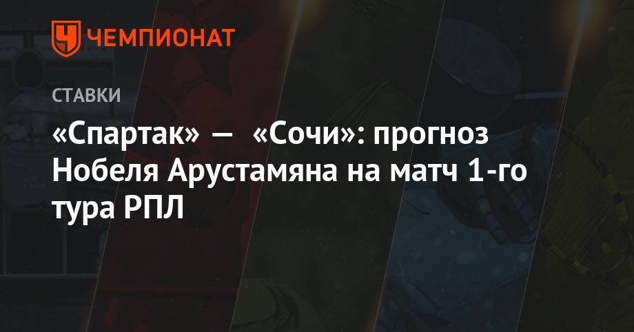 «Спартак» — «Сочи»: прогноз Нобеля Арустамяна на матч 1-го тура РПЛ
