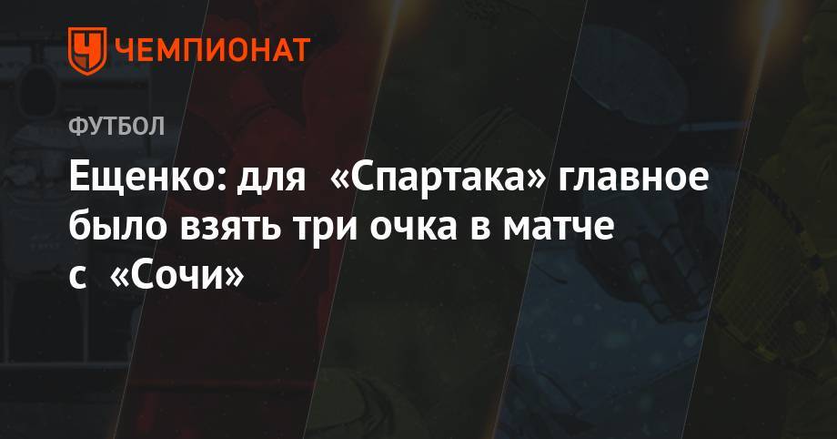 Ещенко: для «Спартака» главное было взять три очка в матче с «Сочи»