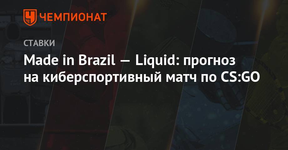 Made in Brazil — Liquid: прогноз на киберспортивный матч по CS:GO