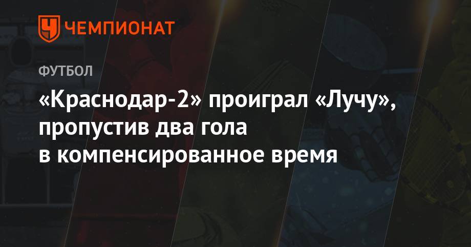«Краснодар-2» проиграл «Лучу», пропустив два гола в компенсированное время