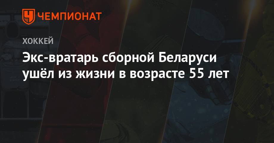 Экс-вратарь сборной Беларуси ушёл из жизни в возрасте 55 лет
