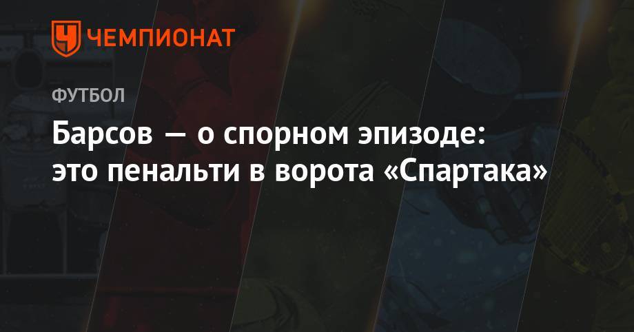 Барсов — о спорном эпизоде: это пенальти в ворота «Спартака»