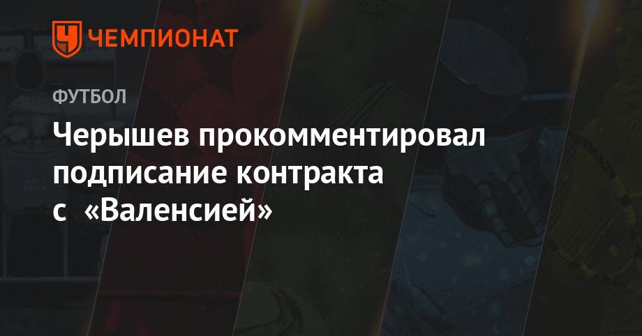 Черышев прокомментировал подписание контракта с «Валенсией»