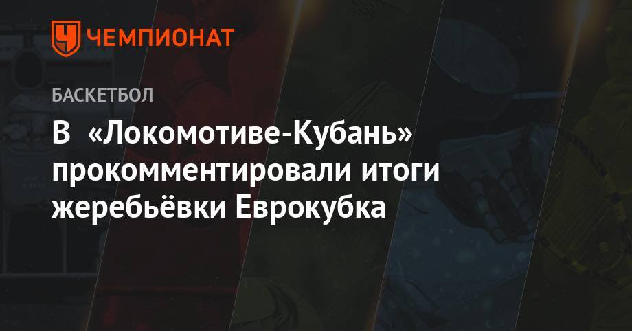 В «Локомотиве-Кубань» прокомментировали итоги жеребьёвки Еврокубка