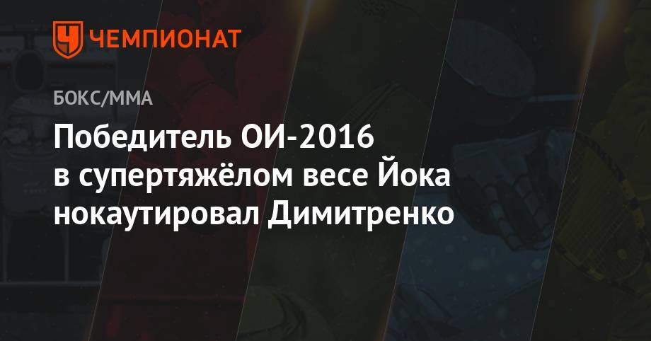Победитель ОИ-2016 в супертяжёлом весе Йока нокаутировал Димитренко