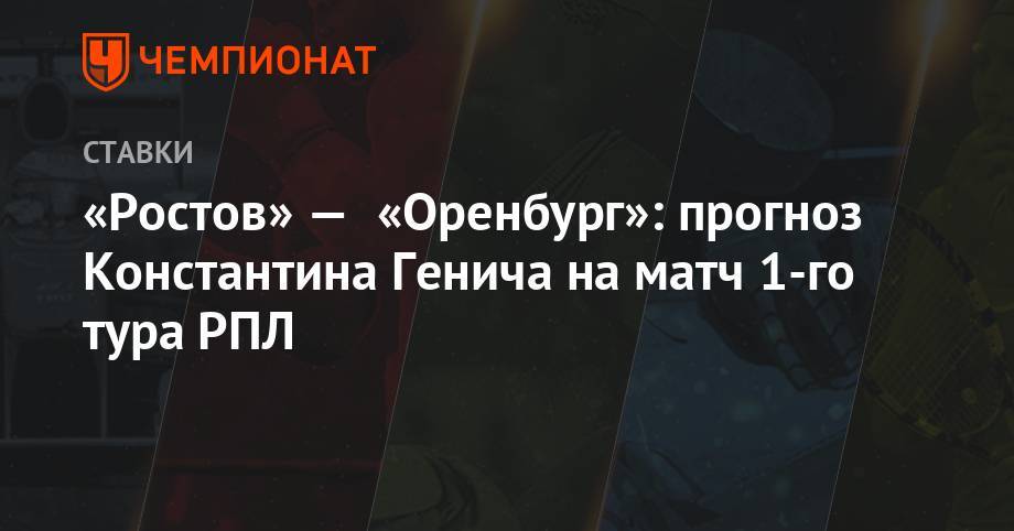 «Ростов» — «Оренбург»: прогноз Константина Генича на матч 1-го тура РПЛ