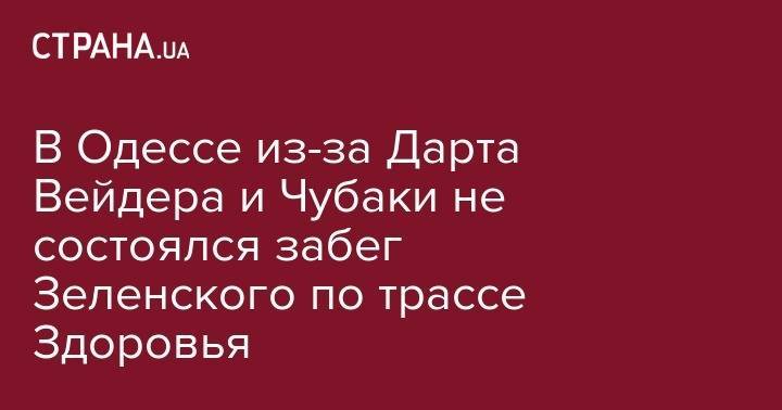 В Одессе из-за Дарта Вейдера и Чубаки не состоялся забег Зеленского по трассе Здоровья