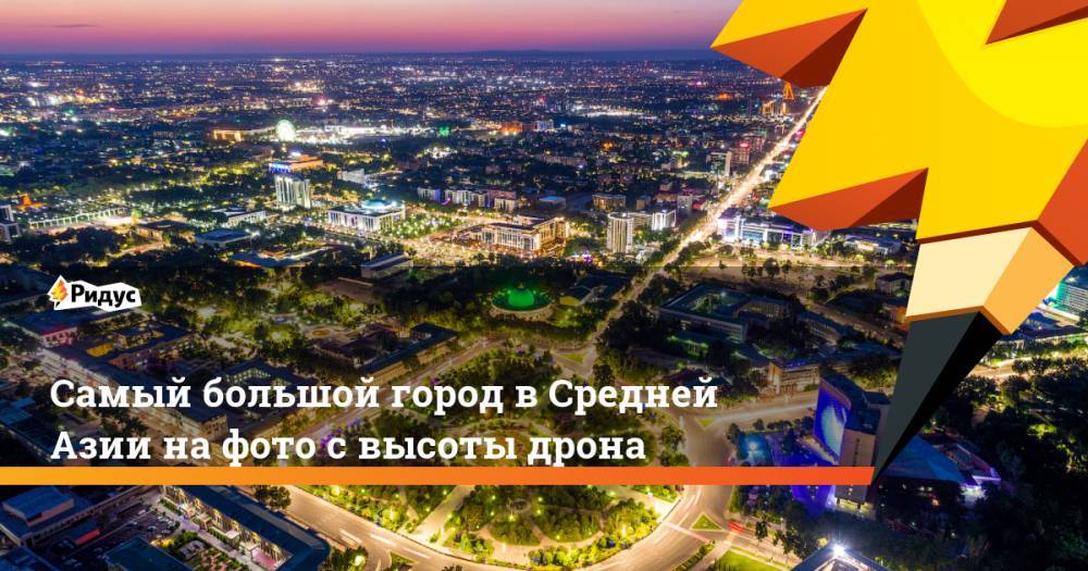 Самый большой город в Средней Азии на красочных фото с высоты дрона. Ридус