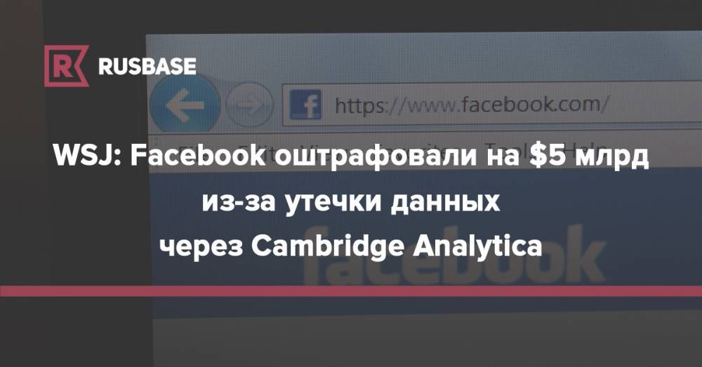 WSJ: Facebook оштрафовали на $5 млрд из-за утечки данных через Cambridge Analytica