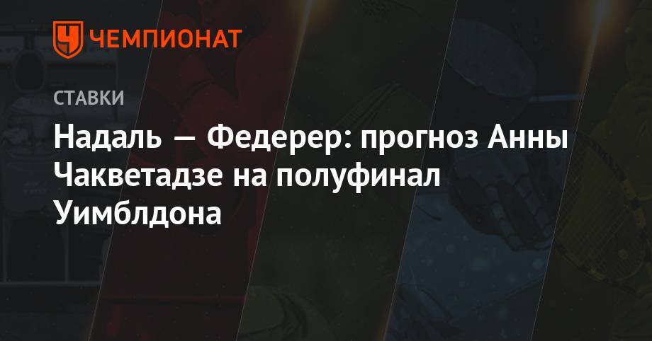 Надаль — Федерер: прогноз Анны Чакветадзе на полуфинал Уимблдона