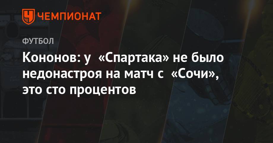 Кононов: у игроков «Спартака» 100% не было недонастроя на матч с «Сочи»