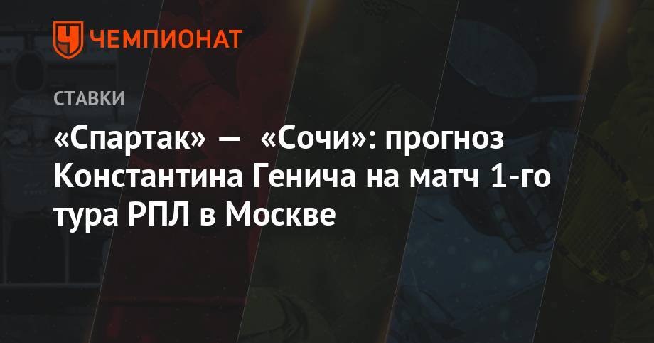 «Спартак» — «Сочи»: прогноз Константина Генича на матч 1-го тура РПЛ в Москве