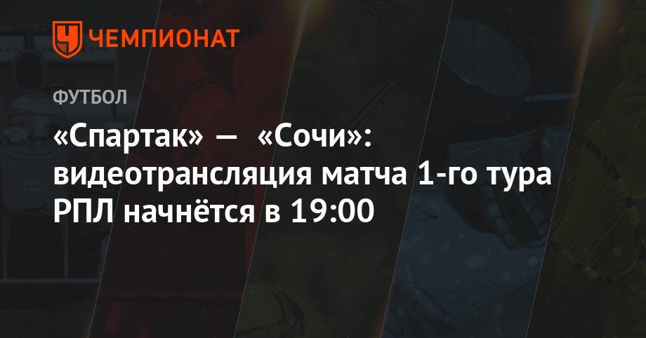 «Спартак» — «Сочи»: видеотрансляция матча 1-го тура РПЛ начнётся в 19:00