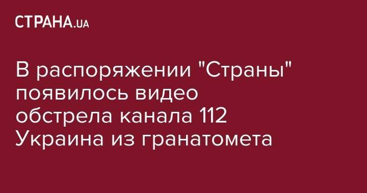 В распоряжении "Страны" появилось видео обстрела канала 112 Украина из гранатомета