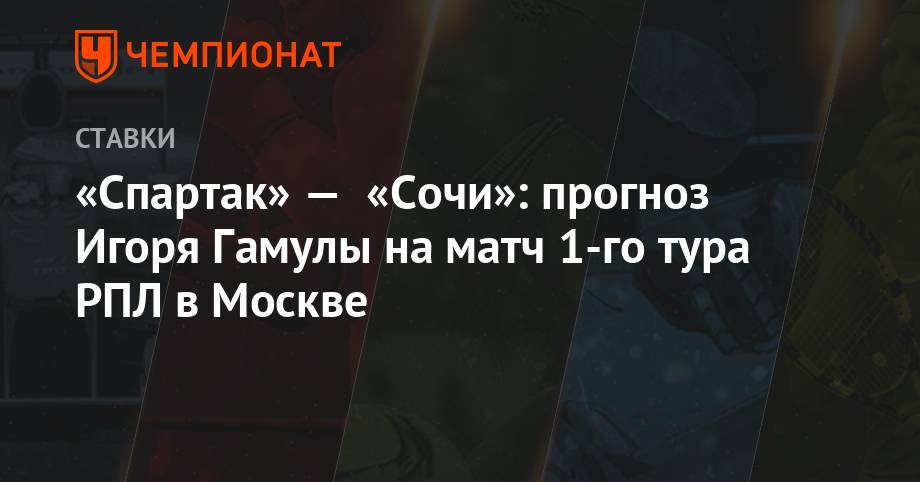 «Спартак» — «Сочи»: прогноз Игоря Гамулы на матч 1-го тура РПЛ в Москве