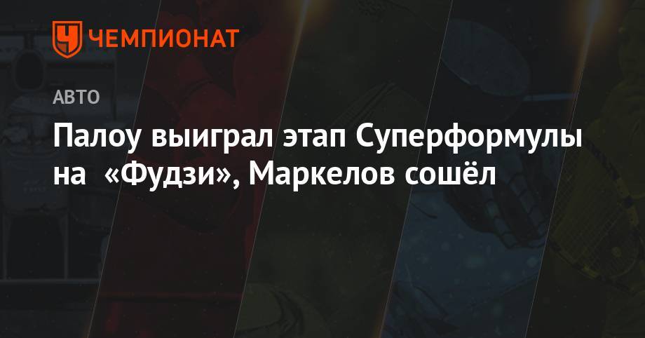 Палоу выиграл этап Супер Формулы на «Фудзи», Маркелов сошёл