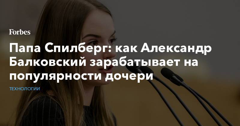 Папа Спилберг: как Александр Балковский зарабатывает на популярности дочери