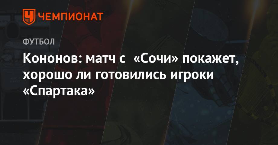 Кононов: матч с «Сочи» покажет, хорошо ли готовились игроки «Спартака»