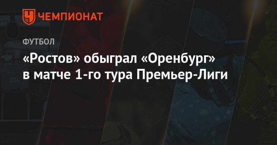 «Ростов» обыграл «Оренбург» в матче 1-го тура Премьер-Лиги