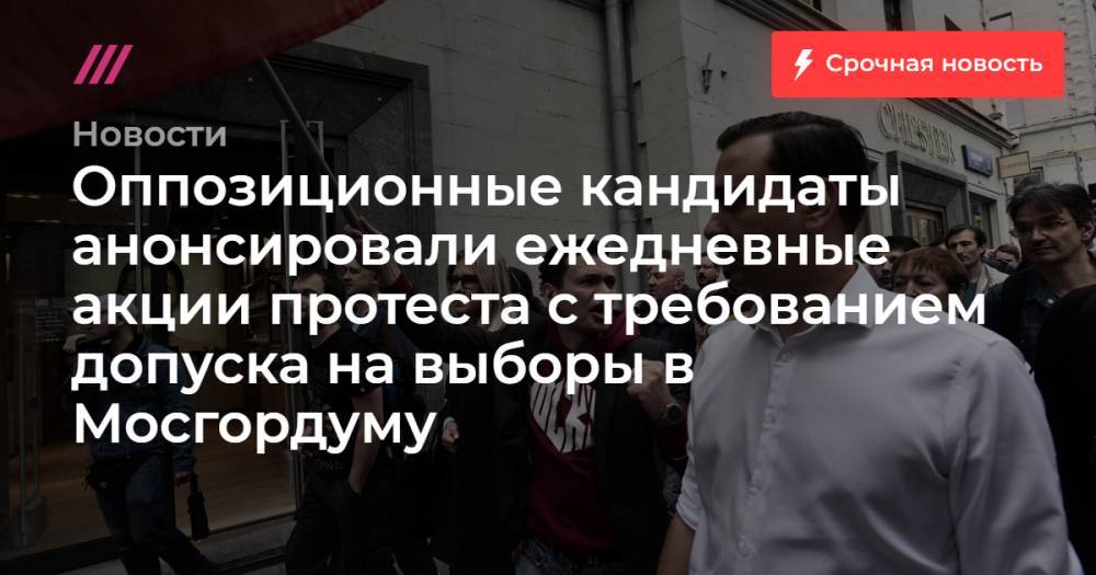 Оппозиционные кандидаты анонсировали ежедневные акции протеста с требованием допуска на выборы в Мосгордуму