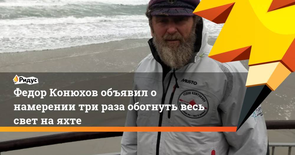 Федор Конюхов объявил о намерении три раза обогнуть весь свет на яхте. Ридус
