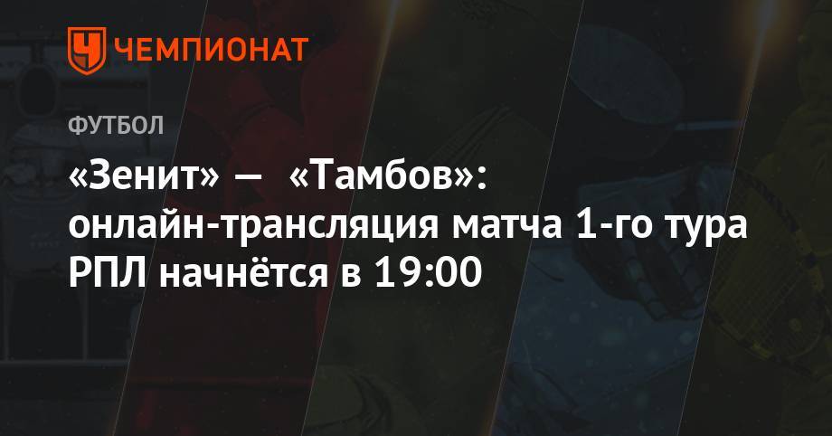 «Зенит» — «Тамбов»: онлайн-трансляция матча 1-го тура РПЛ начнётся в 19:00
