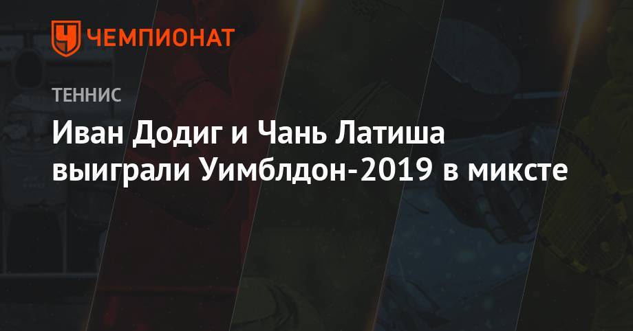 Иван Додиг и Чань Латиша выиграли Уимблдон-2019 в миксте
