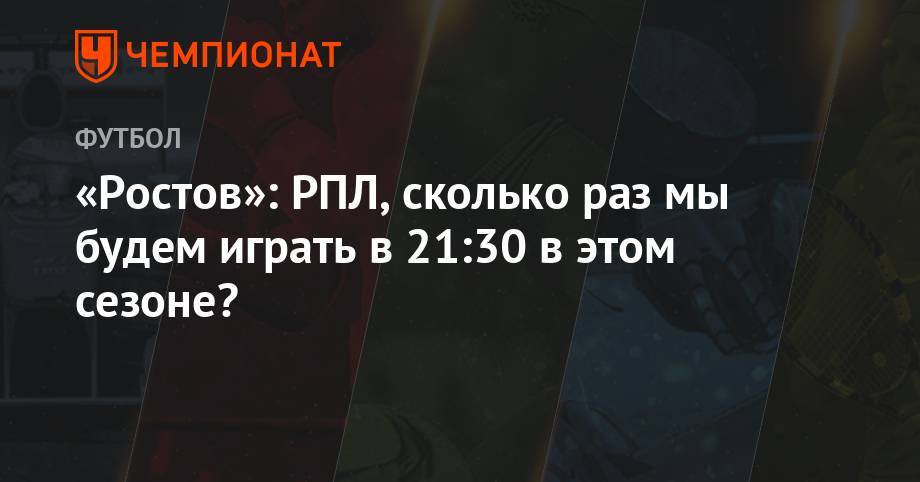 «Ростов»: РПЛ, сколько раз мы будем играть в 21:30 в этом сезоне?