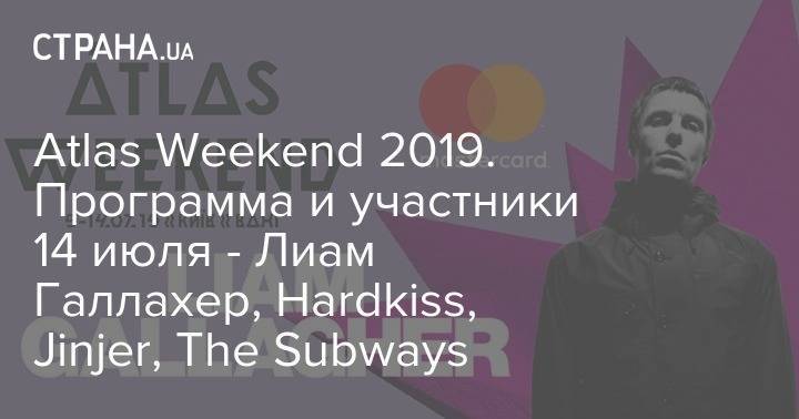 Atlas Weekend 2019. Программа и участники 14 июля - Лиам Галлахер, Hardkiss, Jinjer, The Subways