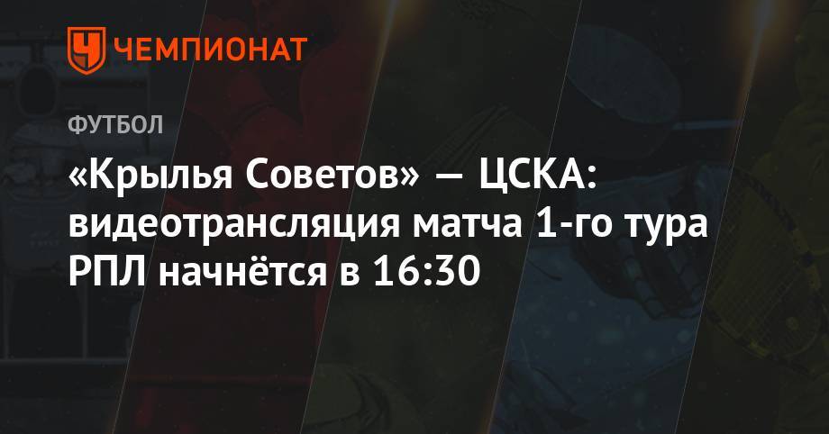 «Крылья Советов» — ЦСКА: видеотрансляция матча 1-го тура РПЛ начнётся в 16:30