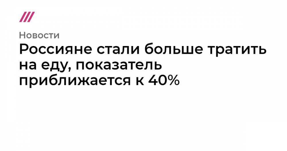 Россияне стали больше тратить на еду, показатель приближается к 40%